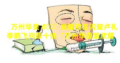 万州华美 🐈 紫馨双星闪耀卢礼李鹏飞问鼎十强「万州华美紫欣馨美 🪴 容医院怎么样」